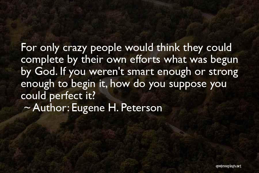 Eugene H. Peterson Quotes: For Only Crazy People Would Think They Could Complete By Their Own Efforts What Was Begun By God. If You