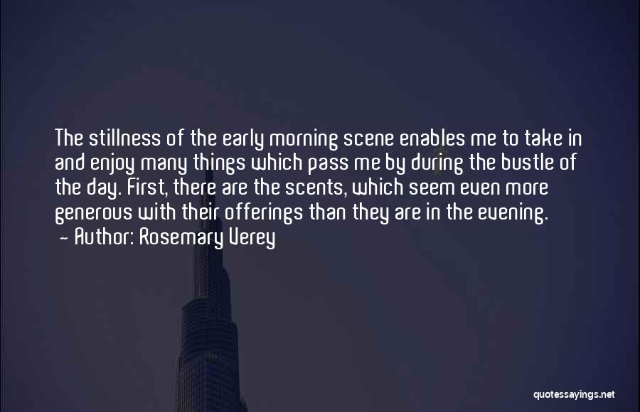 Rosemary Verey Quotes: The Stillness Of The Early Morning Scene Enables Me To Take In And Enjoy Many Things Which Pass Me By