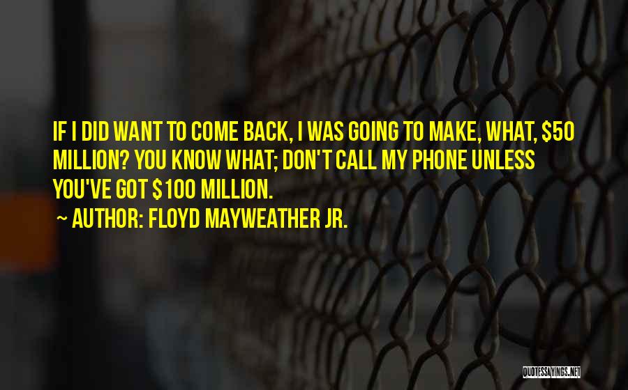 Floyd Mayweather Jr. Quotes: If I Did Want To Come Back, I Was Going To Make, What, $50 Million? You Know What; Don't Call