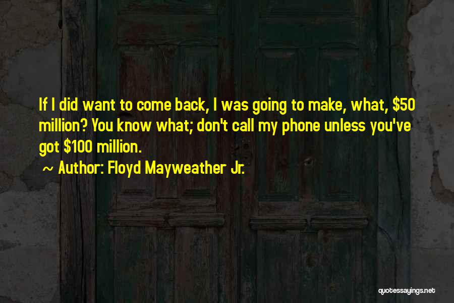 Floyd Mayweather Jr. Quotes: If I Did Want To Come Back, I Was Going To Make, What, $50 Million? You Know What; Don't Call
