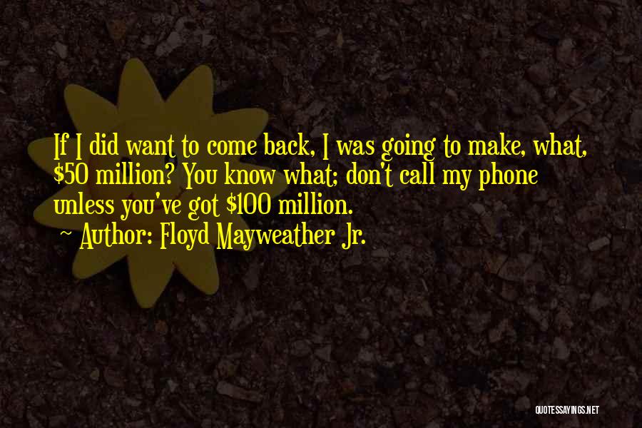 Floyd Mayweather Jr. Quotes: If I Did Want To Come Back, I Was Going To Make, What, $50 Million? You Know What; Don't Call