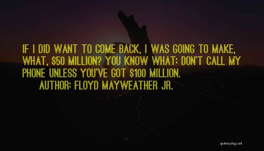 Floyd Mayweather Jr. Quotes: If I Did Want To Come Back, I Was Going To Make, What, $50 Million? You Know What; Don't Call