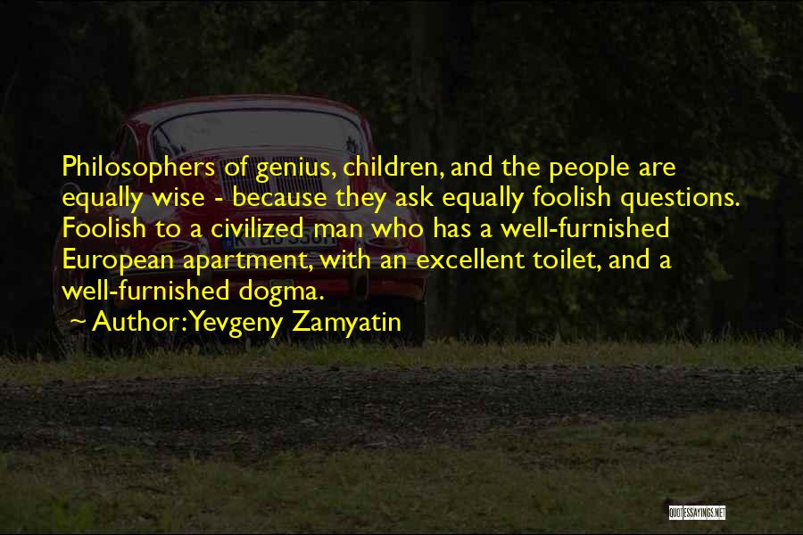 Yevgeny Zamyatin Quotes: Philosophers Of Genius, Children, And The People Are Equally Wise - Because They Ask Equally Foolish Questions. Foolish To A