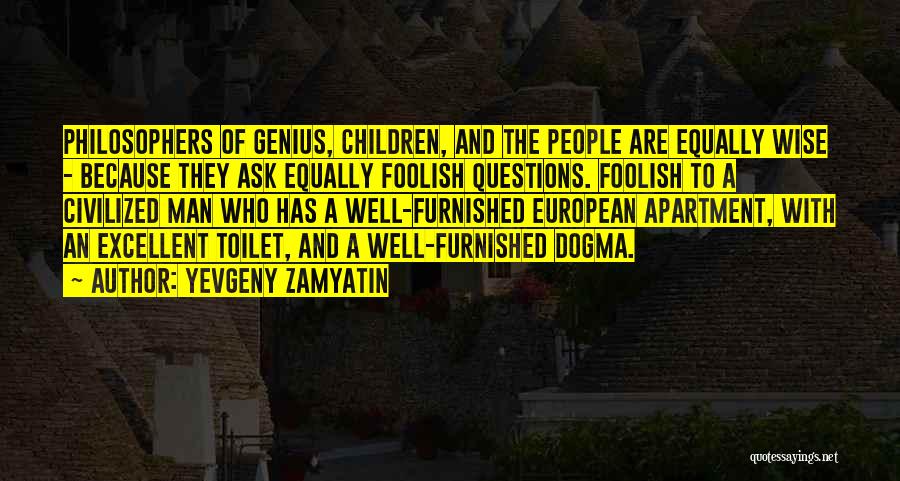 Yevgeny Zamyatin Quotes: Philosophers Of Genius, Children, And The People Are Equally Wise - Because They Ask Equally Foolish Questions. Foolish To A