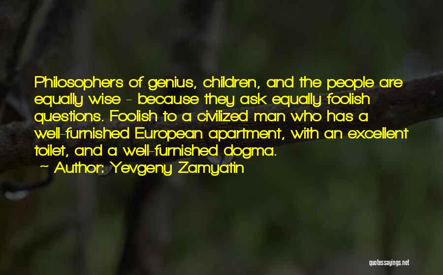 Yevgeny Zamyatin Quotes: Philosophers Of Genius, Children, And The People Are Equally Wise - Because They Ask Equally Foolish Questions. Foolish To A