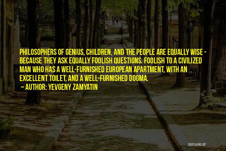 Yevgeny Zamyatin Quotes: Philosophers Of Genius, Children, And The People Are Equally Wise - Because They Ask Equally Foolish Questions. Foolish To A