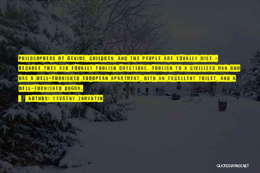 Yevgeny Zamyatin Quotes: Philosophers Of Genius, Children, And The People Are Equally Wise - Because They Ask Equally Foolish Questions. Foolish To A
