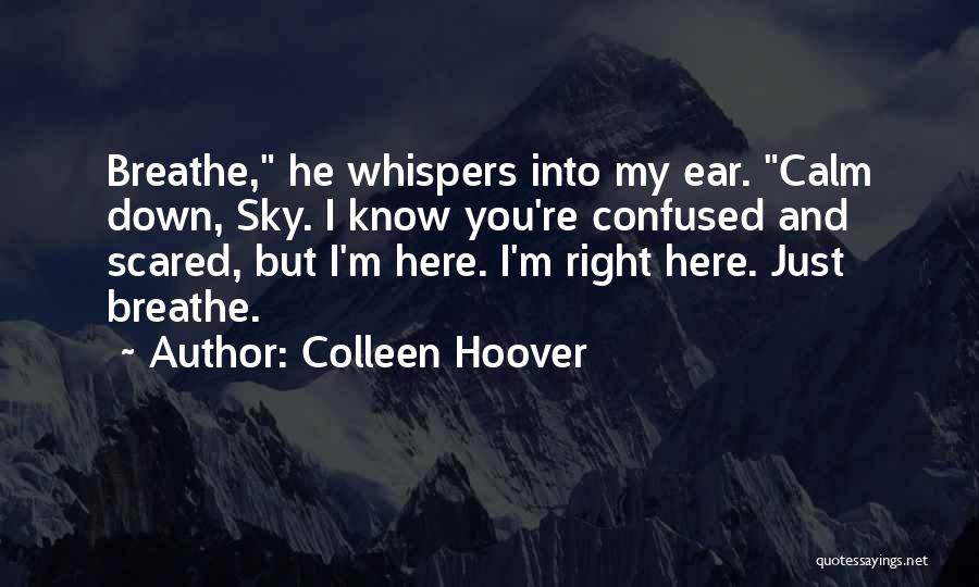 Colleen Hoover Quotes: Breathe, He Whispers Into My Ear. Calm Down, Sky. I Know You're Confused And Scared, But I'm Here. I'm Right