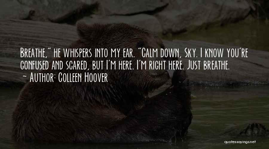 Colleen Hoover Quotes: Breathe, He Whispers Into My Ear. Calm Down, Sky. I Know You're Confused And Scared, But I'm Here. I'm Right