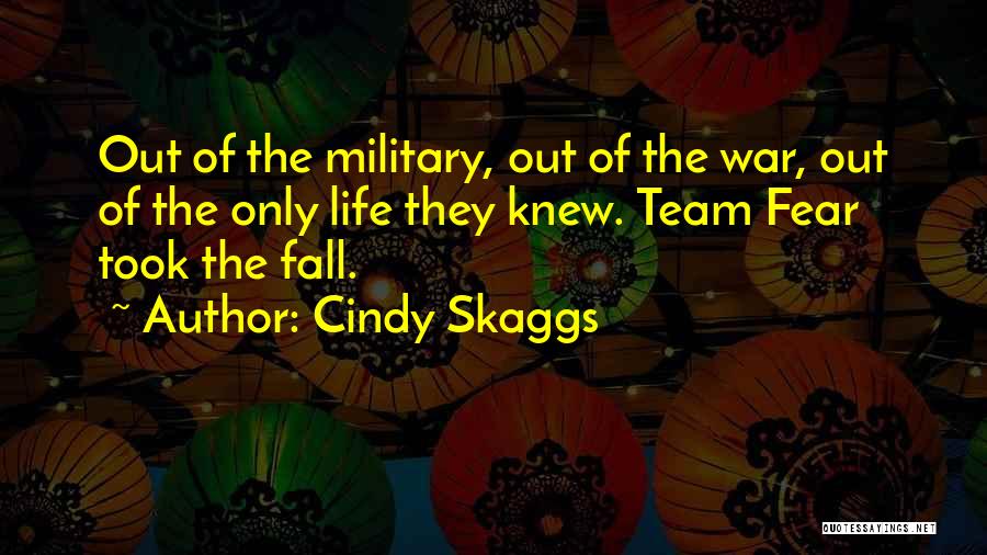 Cindy Skaggs Quotes: Out Of The Military, Out Of The War, Out Of The Only Life They Knew. Team Fear Took The Fall.