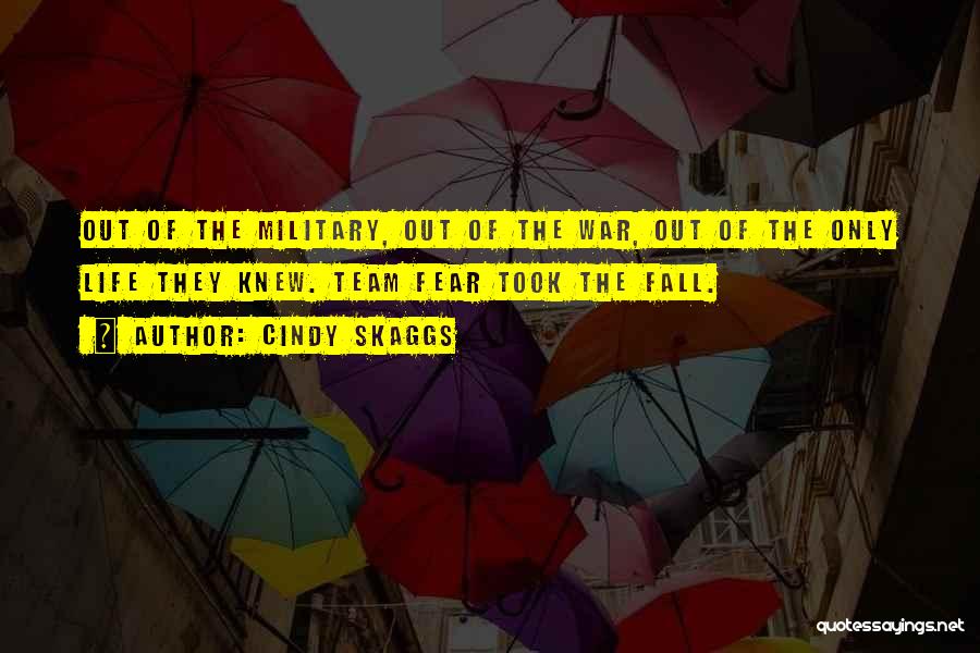 Cindy Skaggs Quotes: Out Of The Military, Out Of The War, Out Of The Only Life They Knew. Team Fear Took The Fall.