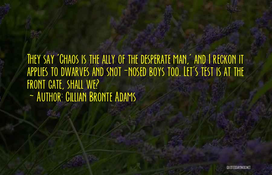 Gillian Bronte Adams Quotes: They Say 'chaos Is The Ally Of The Desperate Man,' And I Reckon It Applies To Dwarves And Snot-nosed Boys