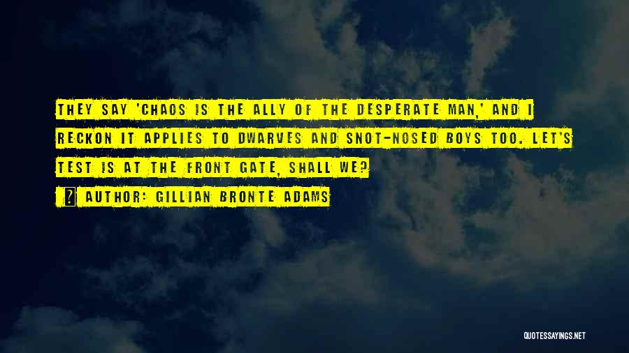 Gillian Bronte Adams Quotes: They Say 'chaos Is The Ally Of The Desperate Man,' And I Reckon It Applies To Dwarves And Snot-nosed Boys