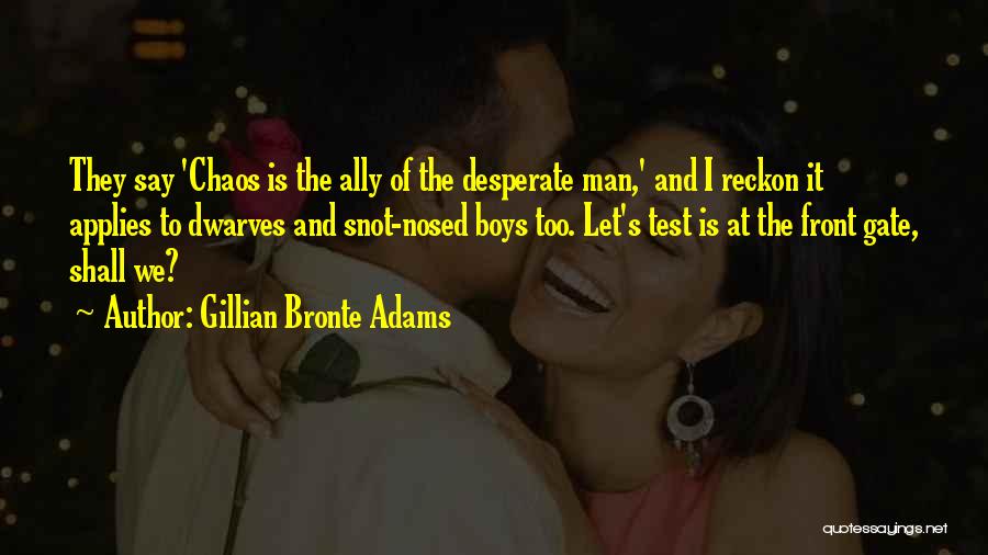 Gillian Bronte Adams Quotes: They Say 'chaos Is The Ally Of The Desperate Man,' And I Reckon It Applies To Dwarves And Snot-nosed Boys