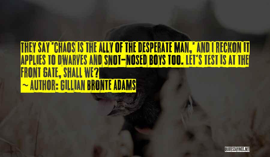 Gillian Bronte Adams Quotes: They Say 'chaos Is The Ally Of The Desperate Man,' And I Reckon It Applies To Dwarves And Snot-nosed Boys