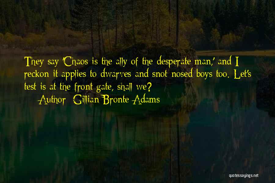 Gillian Bronte Adams Quotes: They Say 'chaos Is The Ally Of The Desperate Man,' And I Reckon It Applies To Dwarves And Snot-nosed Boys
