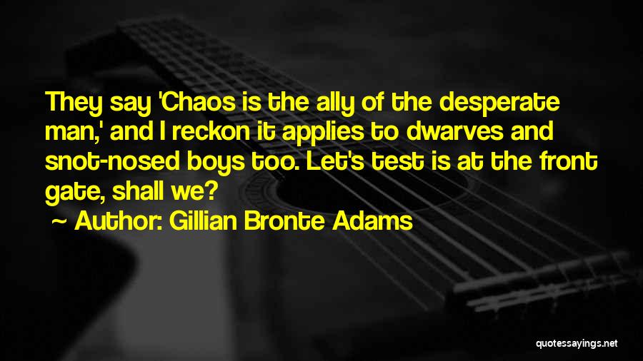 Gillian Bronte Adams Quotes: They Say 'chaos Is The Ally Of The Desperate Man,' And I Reckon It Applies To Dwarves And Snot-nosed Boys