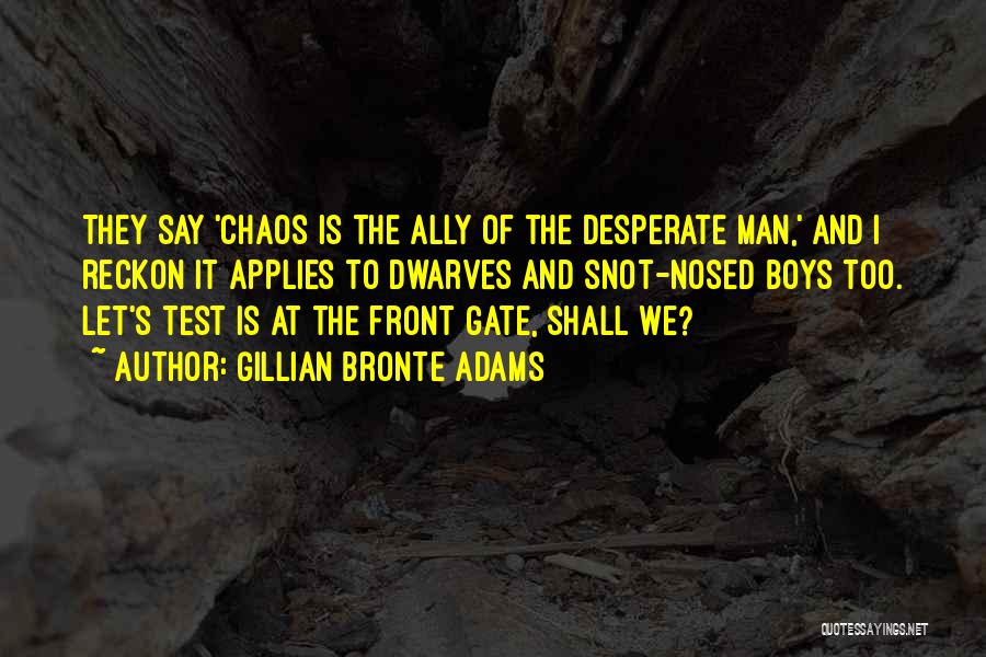 Gillian Bronte Adams Quotes: They Say 'chaos Is The Ally Of The Desperate Man,' And I Reckon It Applies To Dwarves And Snot-nosed Boys