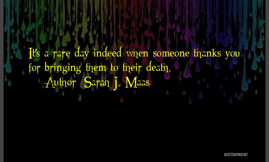 Sarah J. Maas Quotes: It's A Rare Day Indeed When Someone Thanks You For Bringing Them To Their Death.