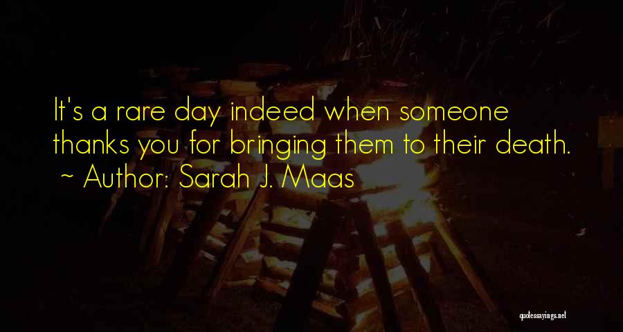 Sarah J. Maas Quotes: It's A Rare Day Indeed When Someone Thanks You For Bringing Them To Their Death.