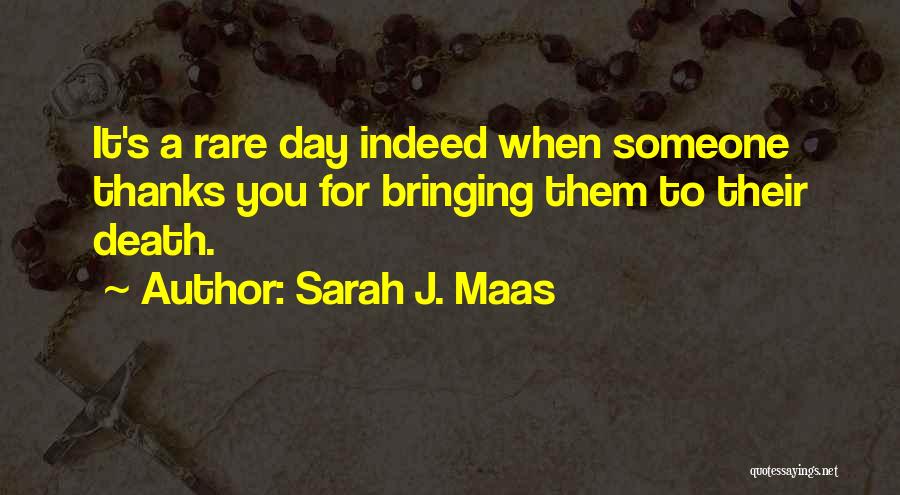 Sarah J. Maas Quotes: It's A Rare Day Indeed When Someone Thanks You For Bringing Them To Their Death.