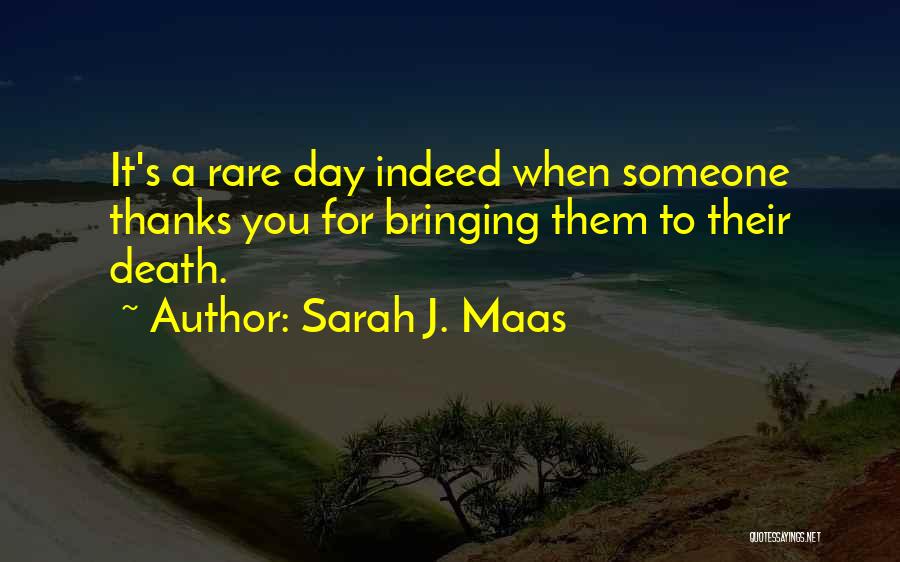 Sarah J. Maas Quotes: It's A Rare Day Indeed When Someone Thanks You For Bringing Them To Their Death.
