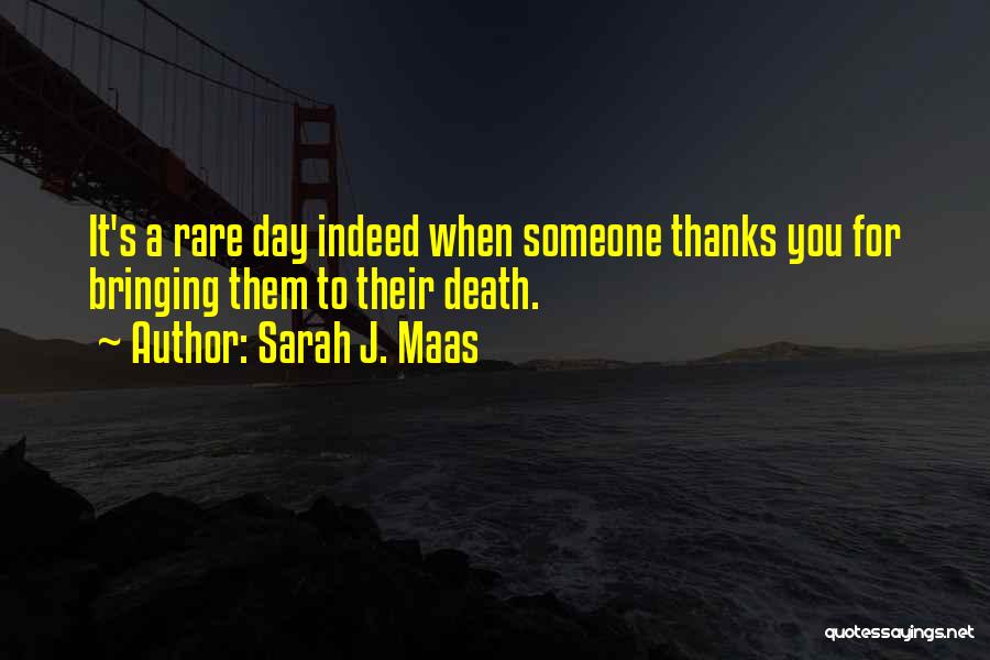 Sarah J. Maas Quotes: It's A Rare Day Indeed When Someone Thanks You For Bringing Them To Their Death.