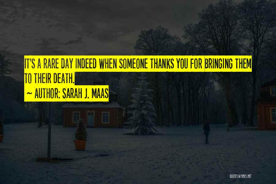 Sarah J. Maas Quotes: It's A Rare Day Indeed When Someone Thanks You For Bringing Them To Their Death.