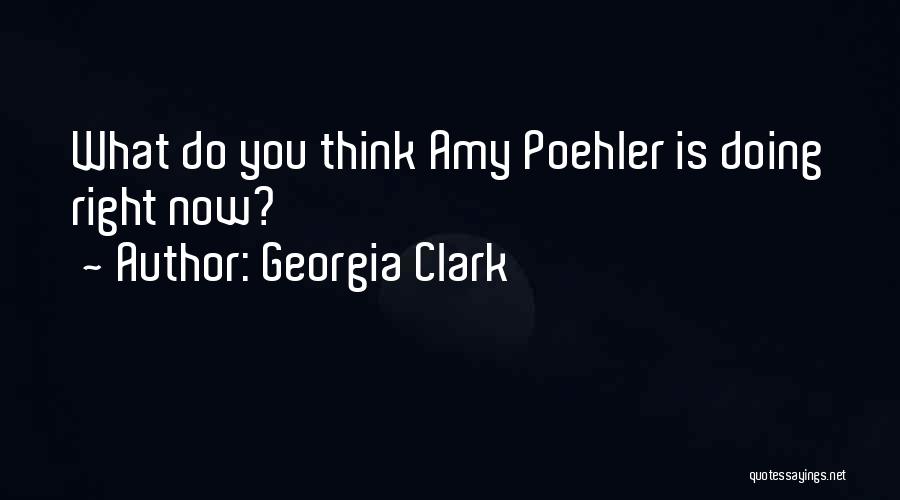 Georgia Clark Quotes: What Do You Think Amy Poehler Is Doing Right Now?