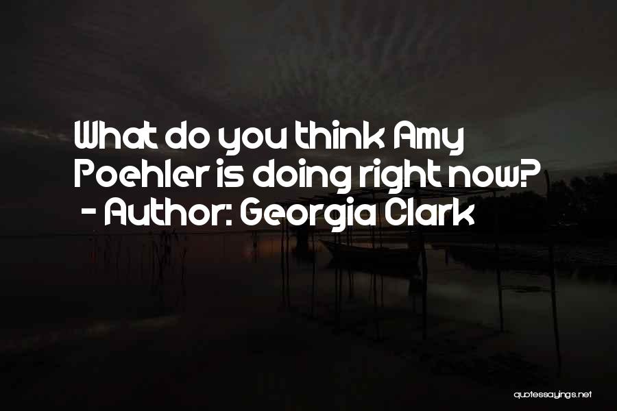 Georgia Clark Quotes: What Do You Think Amy Poehler Is Doing Right Now?