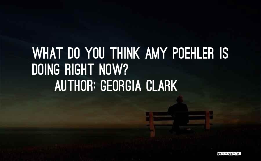 Georgia Clark Quotes: What Do You Think Amy Poehler Is Doing Right Now?