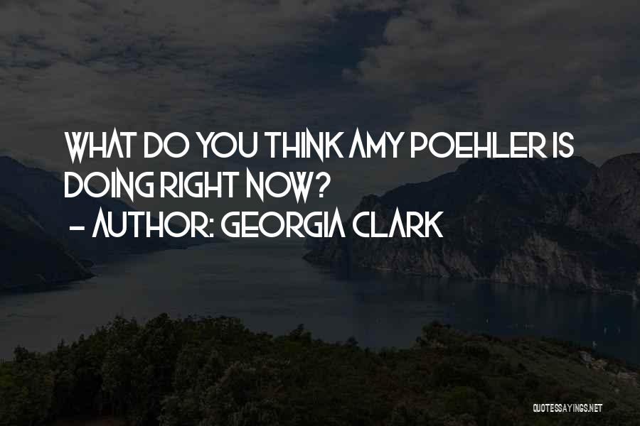 Georgia Clark Quotes: What Do You Think Amy Poehler Is Doing Right Now?