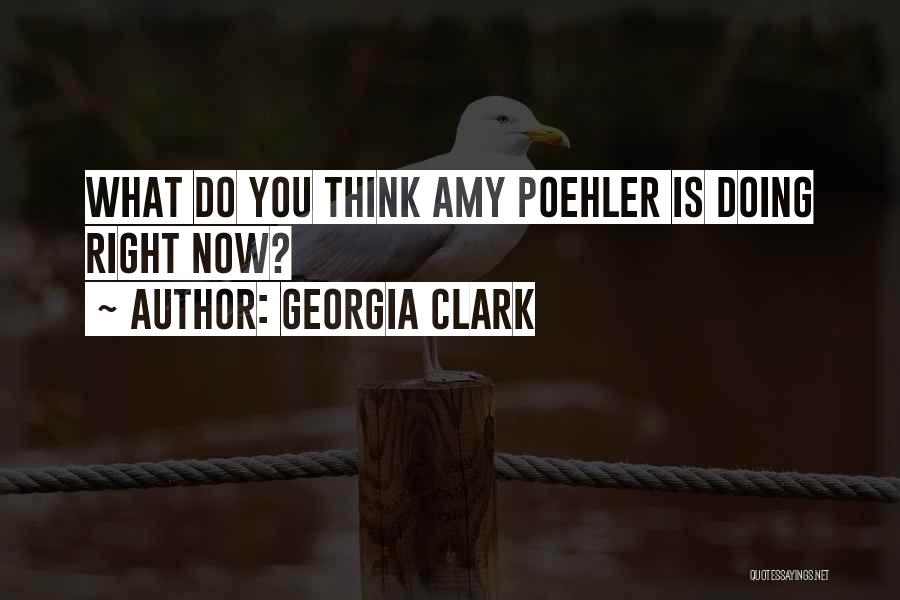 Georgia Clark Quotes: What Do You Think Amy Poehler Is Doing Right Now?