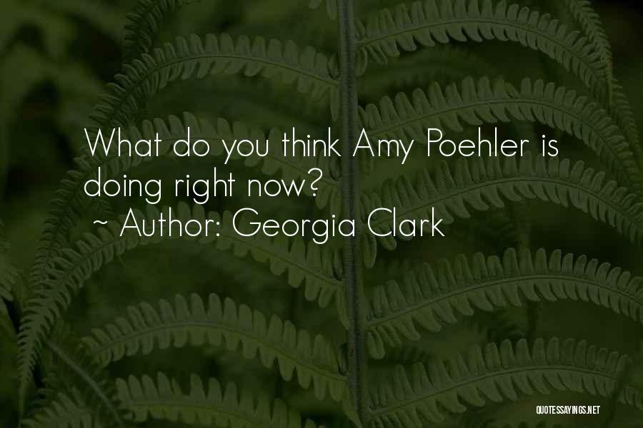 Georgia Clark Quotes: What Do You Think Amy Poehler Is Doing Right Now?