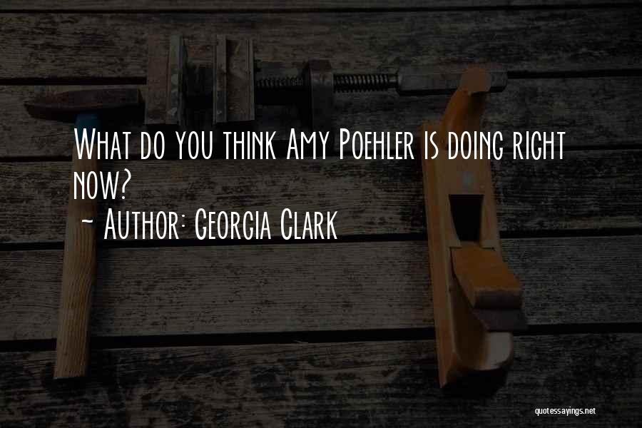 Georgia Clark Quotes: What Do You Think Amy Poehler Is Doing Right Now?