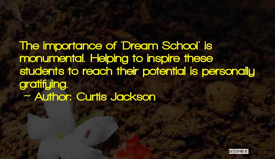 Curtis Jackson Quotes: The Importance Of 'dream School' Is Monumental. Helping To Inspire These Students To Reach Their Potential Is Personally Gratifying.