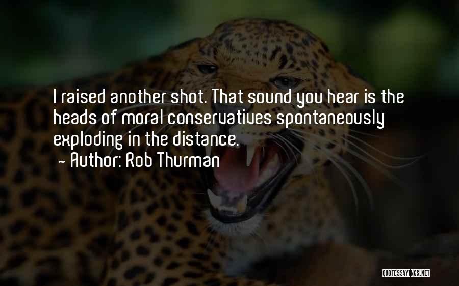 Rob Thurman Quotes: I Raised Another Shot. That Sound You Hear Is The Heads Of Moral Conservatives Spontaneously Exploding In The Distance.