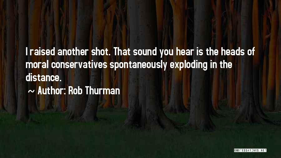 Rob Thurman Quotes: I Raised Another Shot. That Sound You Hear Is The Heads Of Moral Conservatives Spontaneously Exploding In The Distance.