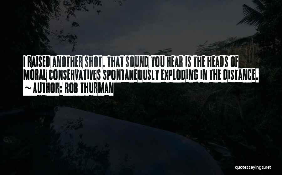 Rob Thurman Quotes: I Raised Another Shot. That Sound You Hear Is The Heads Of Moral Conservatives Spontaneously Exploding In The Distance.