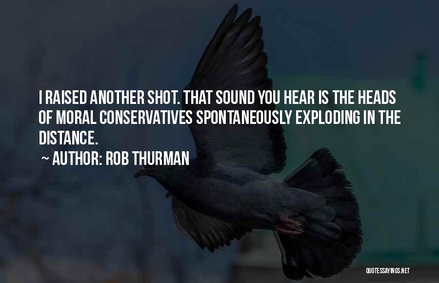 Rob Thurman Quotes: I Raised Another Shot. That Sound You Hear Is The Heads Of Moral Conservatives Spontaneously Exploding In The Distance.