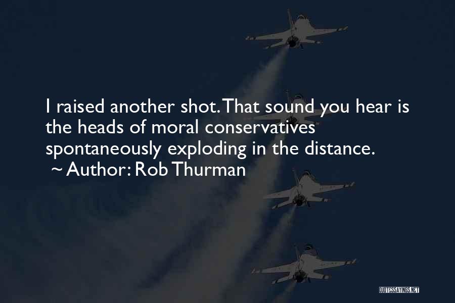 Rob Thurman Quotes: I Raised Another Shot. That Sound You Hear Is The Heads Of Moral Conservatives Spontaneously Exploding In The Distance.