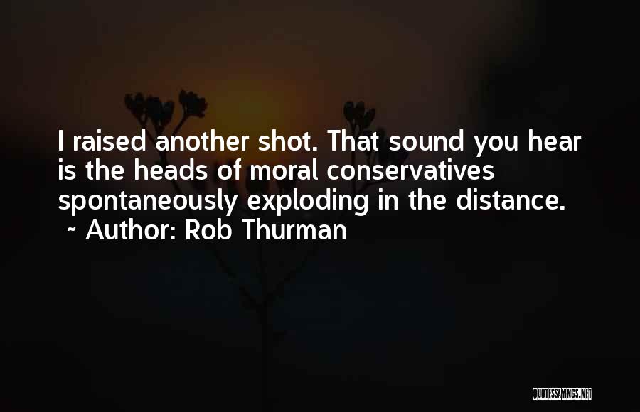 Rob Thurman Quotes: I Raised Another Shot. That Sound You Hear Is The Heads Of Moral Conservatives Spontaneously Exploding In The Distance.