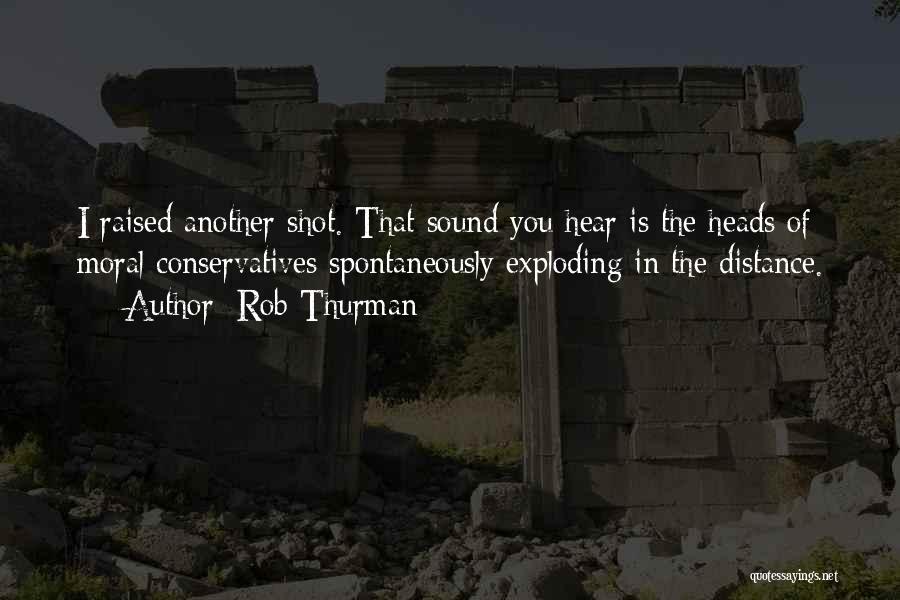 Rob Thurman Quotes: I Raised Another Shot. That Sound You Hear Is The Heads Of Moral Conservatives Spontaneously Exploding In The Distance.