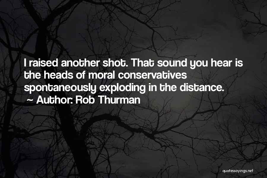 Rob Thurman Quotes: I Raised Another Shot. That Sound You Hear Is The Heads Of Moral Conservatives Spontaneously Exploding In The Distance.