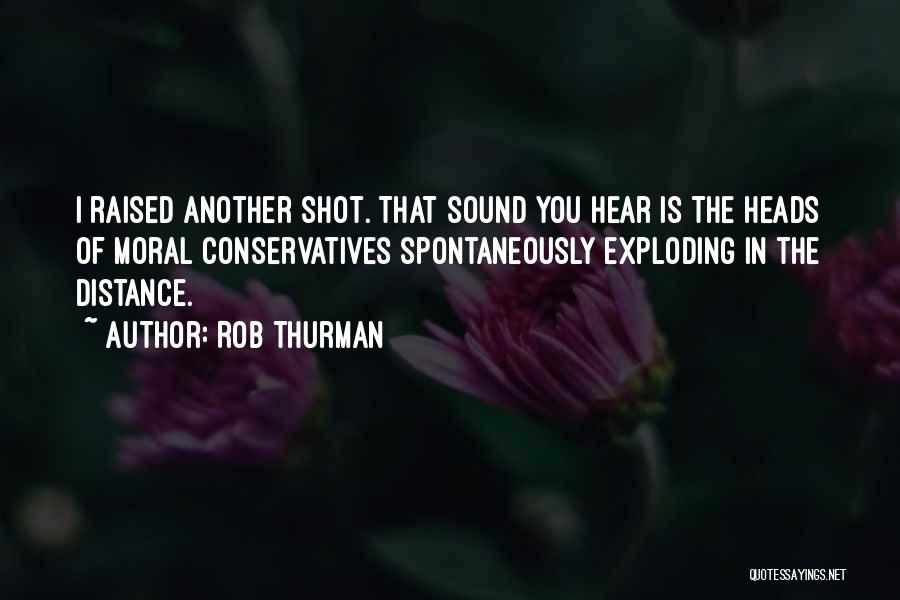 Rob Thurman Quotes: I Raised Another Shot. That Sound You Hear Is The Heads Of Moral Conservatives Spontaneously Exploding In The Distance.