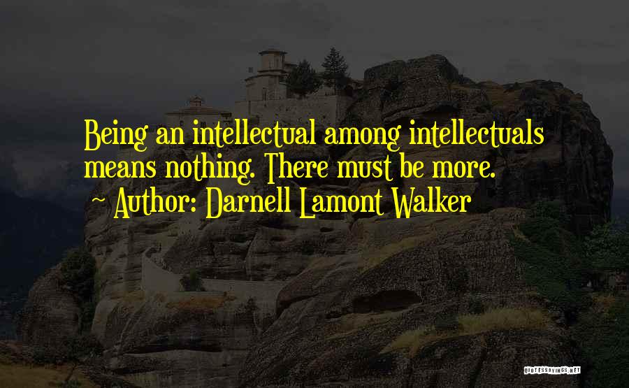 Darnell Lamont Walker Quotes: Being An Intellectual Among Intellectuals Means Nothing. There Must Be More.