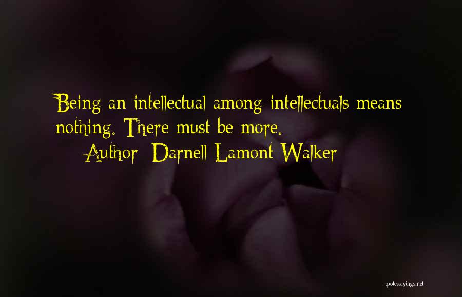 Darnell Lamont Walker Quotes: Being An Intellectual Among Intellectuals Means Nothing. There Must Be More.