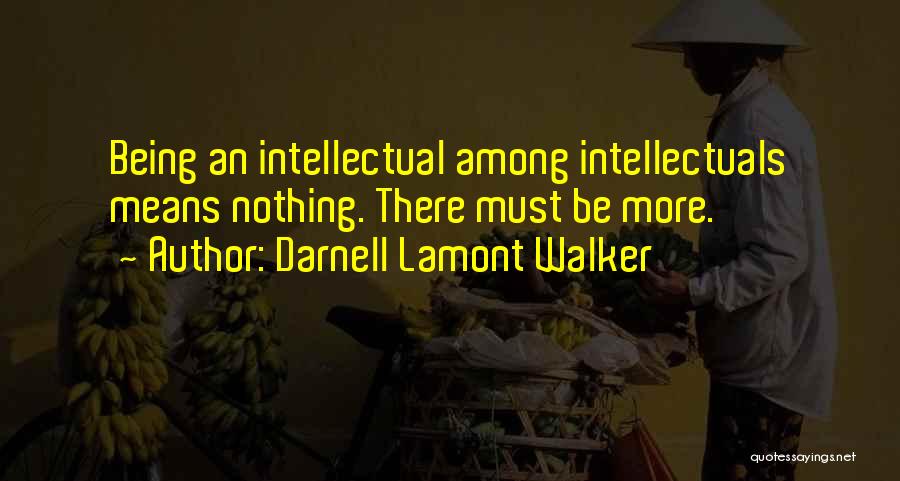 Darnell Lamont Walker Quotes: Being An Intellectual Among Intellectuals Means Nothing. There Must Be More.