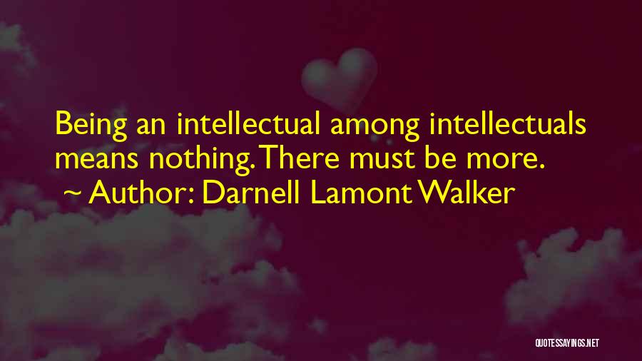Darnell Lamont Walker Quotes: Being An Intellectual Among Intellectuals Means Nothing. There Must Be More.