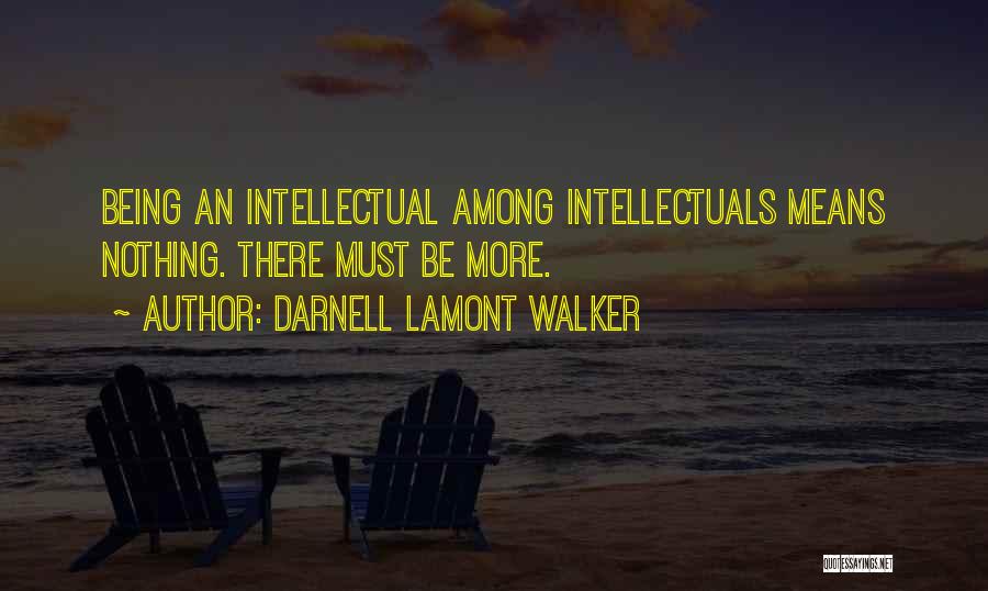 Darnell Lamont Walker Quotes: Being An Intellectual Among Intellectuals Means Nothing. There Must Be More.